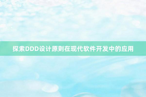 探索DDD设计原则在现代软件开发中的应用