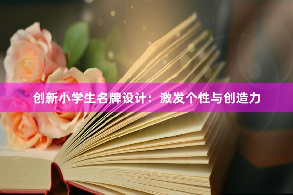 创新小学生名牌设计：激发个性与创造力