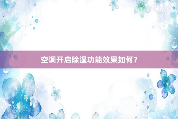 空调开启除湿功能效果如何？