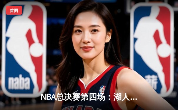 NBA总决赛第四场：湖人逆风翻盘战胜热火，詹姆斯三双助队夺赛点