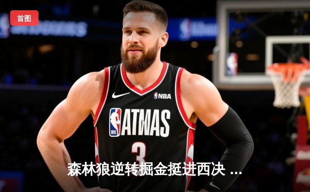 森林狼逆转掘金挺进西决 爱德华兹狂砍43分创生涯新高