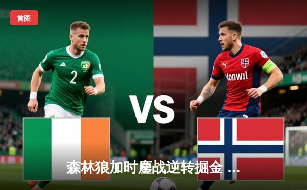 森林狼加时鏖战逆转掘金 爱德华兹43分创季后赛生涯新高