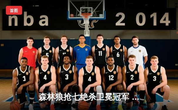 森林狼抢七绝杀卫冕冠军 爱德华兹35分率队挺进西部决赛