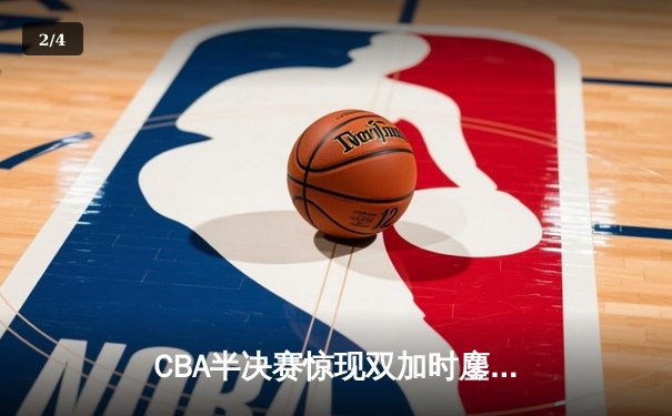 CBA半决赛惊现双加时鏖战 辽宁本钢逆转广东宏远夺赛点 - 2